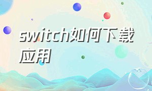 switch如何下载应用（switch怎么下）