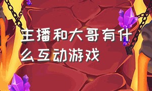 主播和大哥有什么互动游戏