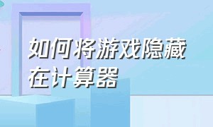 如何将游戏隐藏在计算器