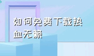 如何免费下载热血无赖