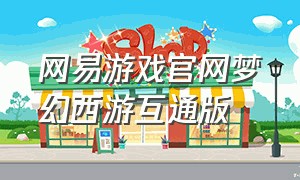 网易游戏官网梦幻西游互通版