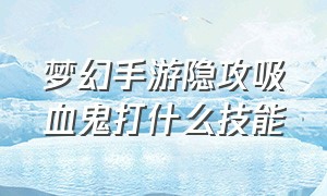 梦幻手游隐攻吸血鬼打什么技能