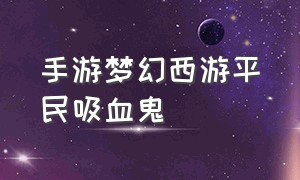 手游梦幻西游平民吸血鬼