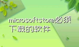microsoftstore必须下载的软件