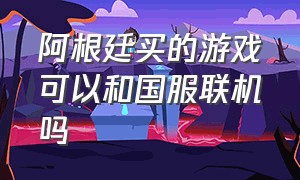 阿根廷买的游戏可以和国服联机吗