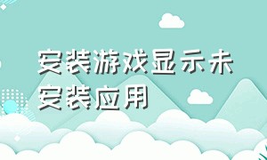 安装游戏显示未安装应用