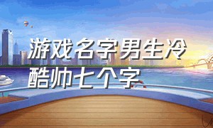 游戏名字男生冷酷帅七个字