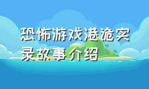 恐怖游戏港诡实录故事介绍（港诡实录恐怖视频）