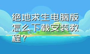 绝地求生电脑版怎么下载安装教程?