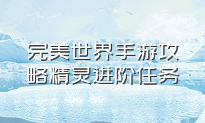 完美世界手游攻略精灵进阶任务