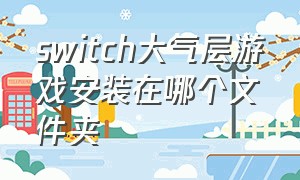 switch大气层游戏安装在哪个文件夹