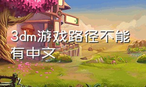 3dm游戏路径不能有中文（3dm怎么把汉化补丁加到游戏里面）