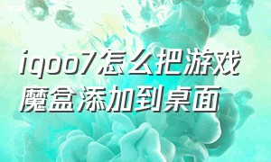 iqoo7怎么把游戏魔盒添加到桌面