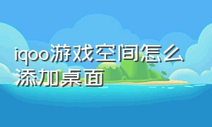 iqoo游戏空间怎么添加桌面