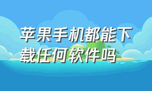 苹果手机都能下载任何软件吗