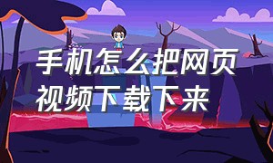 手机怎么把网页视频下载下来