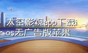 太空影视app下载ios无广告版苹果（月亮影视app苹果版哪里下载）