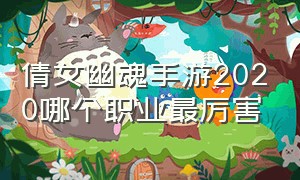 倩女幽魂手游2020哪个职业最厉害（倩女幽魂手游10大职业哪个吃香）