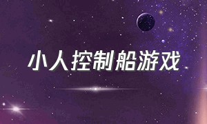 小人控制船游戏（小人控制船游戏怎么玩）