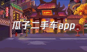 瓜子二手车app（瓜子二手车官网手机版入口）