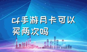 cf手游月卡可以买两次吗（cf手游月卡是30元划算还是60划算）