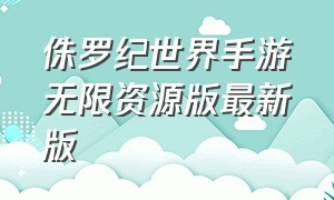 侏罗纪世界手游无限资源版最新版（侏罗纪世界无限钞票版最新版）