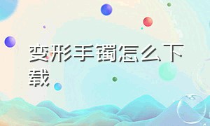 变形手镯怎么下载