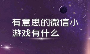 有意思的微信小游戏有什么