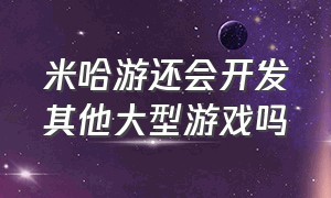 米哈游还会开发其他大型游戏吗（米哈游官网原神）