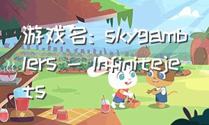 游戏名: skygamblers - lnfinitejets（适合欧皇的游戏名字）