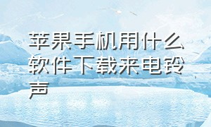 苹果手机用什么软件下载来电铃声