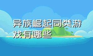 异族崛起同类游戏有哪些（异族崛起同类游戏有哪些名字）