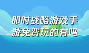 即时战略游戏手游免费玩的有吗