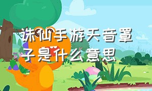 诛仙手游天音罩子是什么意思