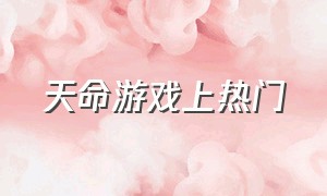 天命游戏上热门（天命游戏攻略）