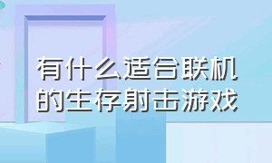 有什么适合联机的生存射击游戏