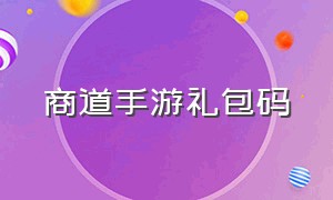 商道手游礼包码（商道高手手游版礼包激活码大全）