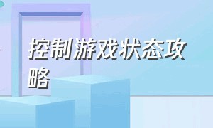 控制游戏状态攻略（控制游戏状态攻略视频）