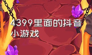 4399里面的抖音小游戏（4399里面的抖音小游戏怎么玩）