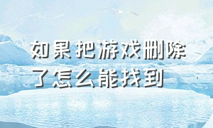 如果把游戏删除了怎么能找到