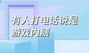 有人打电话说是游戏内测