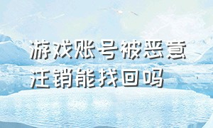 游戏账号被恶意注销能找回吗（游戏账号被人恶意找回怎么办）