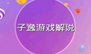 子逸游戏解说（子逸游戏）