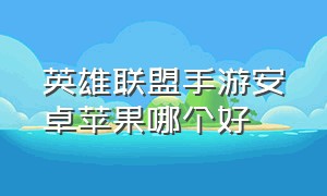 英雄联盟手游安卓苹果哪个好