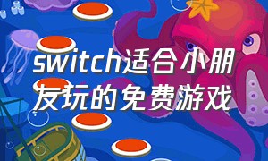 switch适合小朋友玩的免费游戏