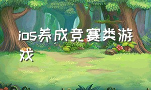 ios养成竞赛类游戏（IOS养成类游戏）