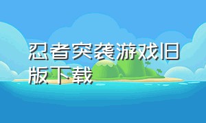 忍者突袭游戏旧版下载