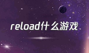 reload什么游戏（START里哪个游戏好玩）