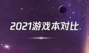 2021游戏本对比