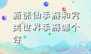 新诛仙手游和完美世界手游哪个好